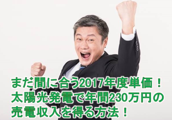 まだ間に合う2017年度単価!太陽光発電で年間230万円の売電収入を得る方法